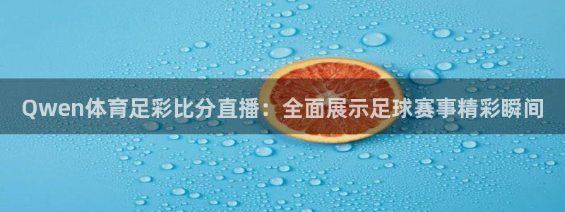 Qwen体育足彩比分直播：全面展示足球赛事精彩瞬间