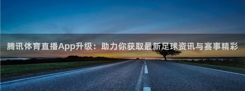 腾讯体育直播App升级：助力你获取最新足球资讯与赛事精彩