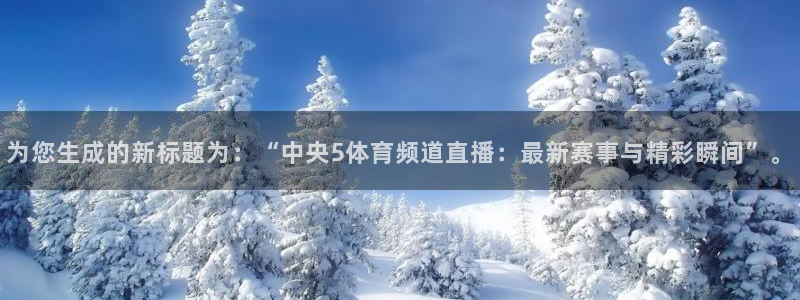 为您生成的新标题为：“中央5体育频道直播：最新赛事与精彩瞬间”。