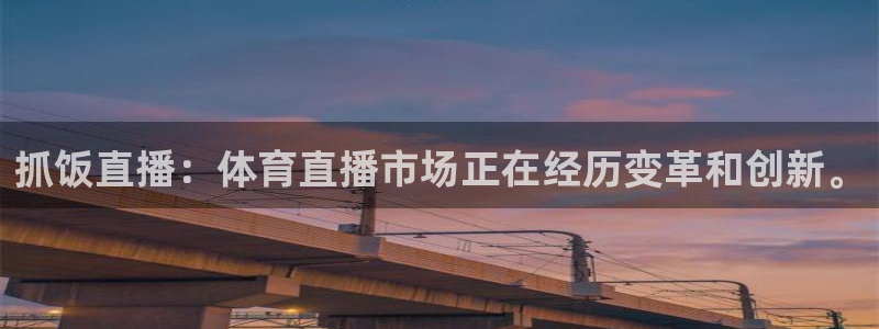 抓饭直播：体育直播市场正在经历变革和创新。